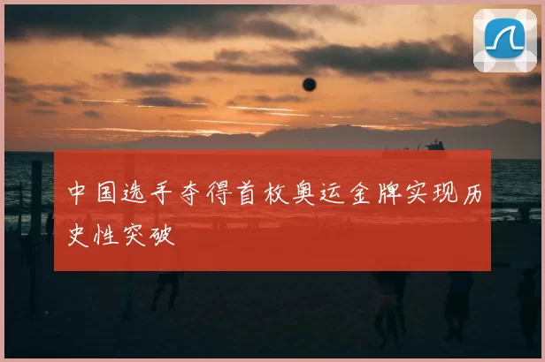 中国选手夺得首枚奥运金牌实现历史性突破