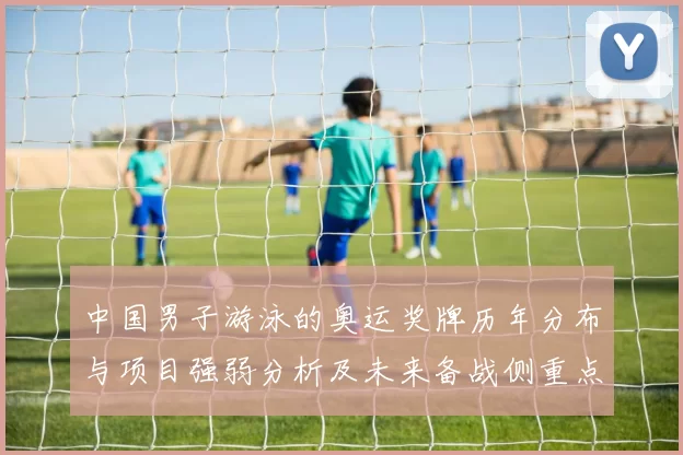 中国男子游泳的奥运奖牌历年分布与项目强弱分析及未来备战侧重点