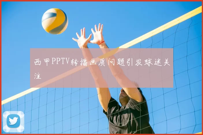 西甲PPTV转播画质问题引发球迷关注