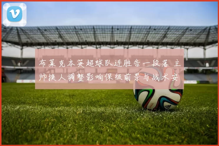 布莱克本英超球队连胜告一段落 主帅换人调整影响保级前景与战术安排