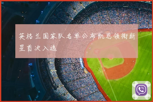 英格兰国家队名单公布凯恩领衔新星首次入选