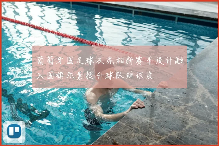 葡萄牙国足球衣亮相新赛季设计融入国旗元素提升球队辨识度