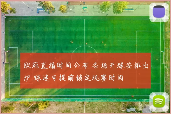 欧冠直播时间公布 各场开球安排出炉 球迷可提前锁定观赛时间