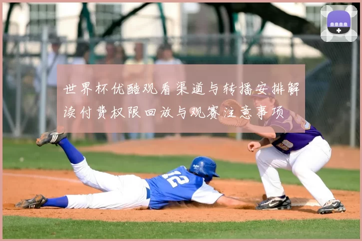 世界杯优酷观看渠道与转播安排解读付费权限回放与观赛注意事项