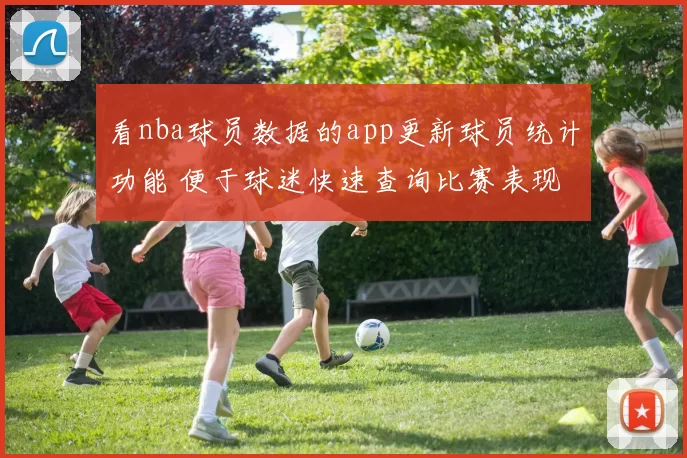 看nba球员数据的app更新球员统计功能 便于球迷快速查询比赛表现