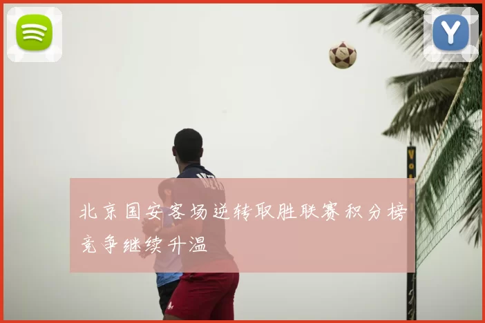 北京国安客场逆转取胜联赛积分榜竞争继续升温