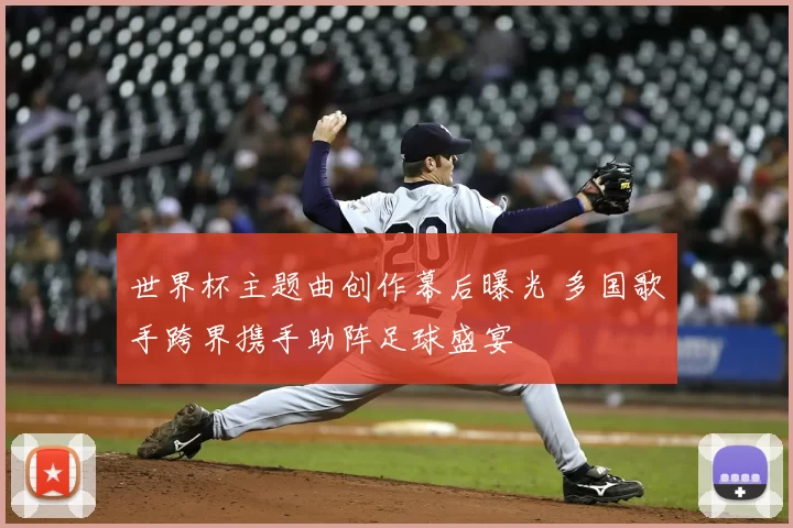 世界杯主题曲创作幕后曝光 多国歌手跨界携手助阵足球盛宴