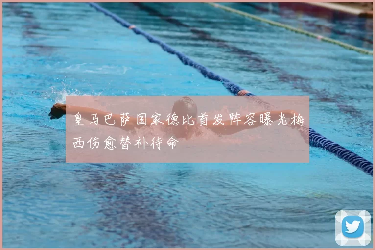 皇马巴萨国家德比首发阵容曝光梅西伤愈替补待命