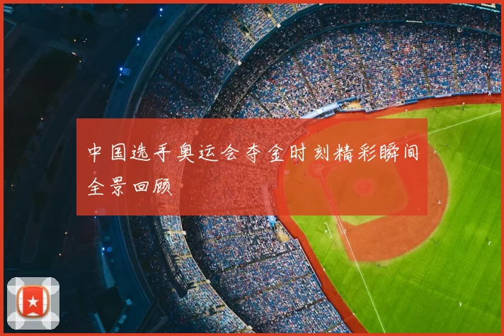 中国选手奥运会夺金时刻精彩瞬间全景回顾