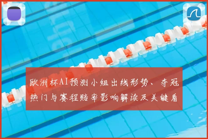 欧洲杯AI预测小组出线形势、夺冠热门与赛程赔率影响解读及关键看点