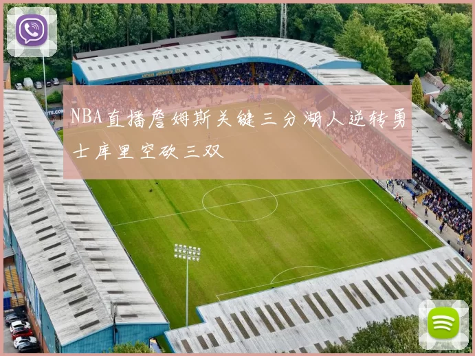 NBA直播詹姆斯关键三分湖人逆转勇士库里空砍三双