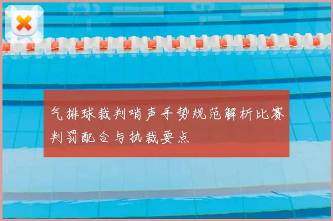 气排球裁判哨声手势规范解析比赛判罚配合与执裁要点
