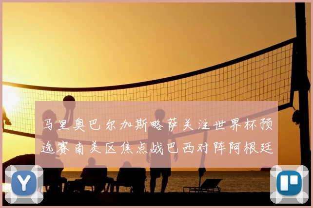 马里奥巴尔加斯略萨关注世界杯预选赛南美区焦点战巴西对阵阿根廷