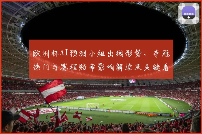 欧洲杯AI预测小组出线形势、夺冠热门与赛程赔率影响解读及关键看点
