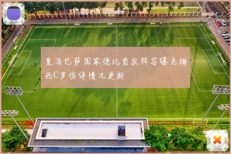 皇马巴萨国家德比首发阵容曝光梅西C罗伤停情况更新