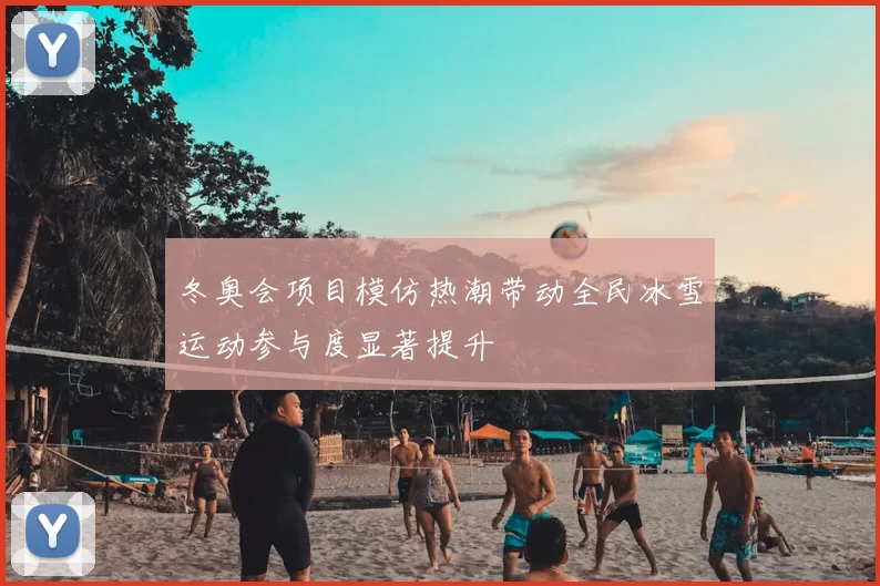 冬奥会项目模仿热潮带动全民冰雪运动参与度显著提升