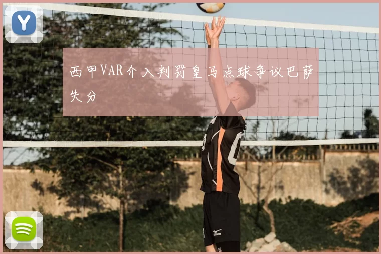 西甲VAR介入判罚皇马点球争议巴萨失分