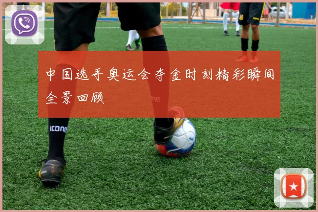 中国选手奥运会夺金时刻精彩瞬间全景回顾