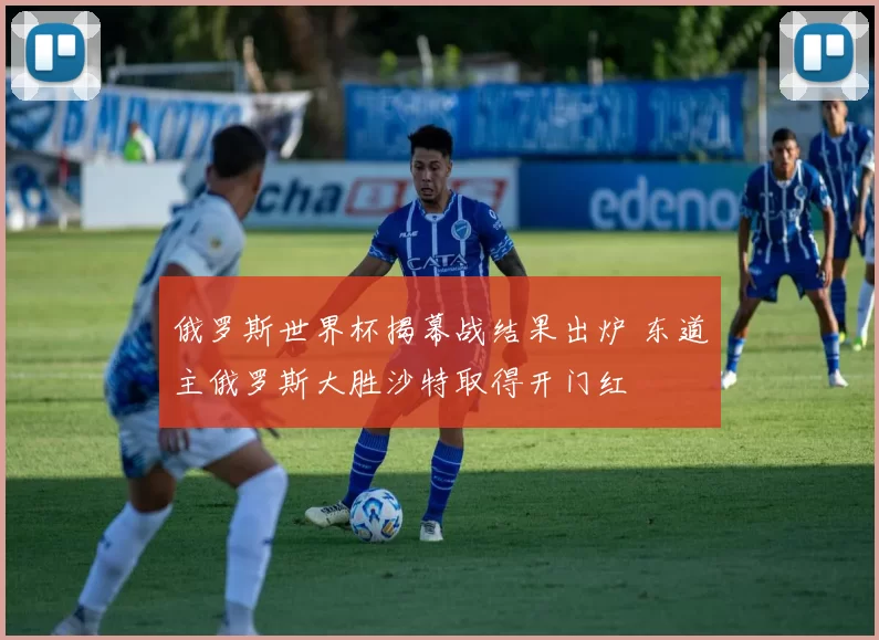 俄罗斯世界杯揭幕战结果出炉 东道主俄罗斯大胜沙特取得开门红