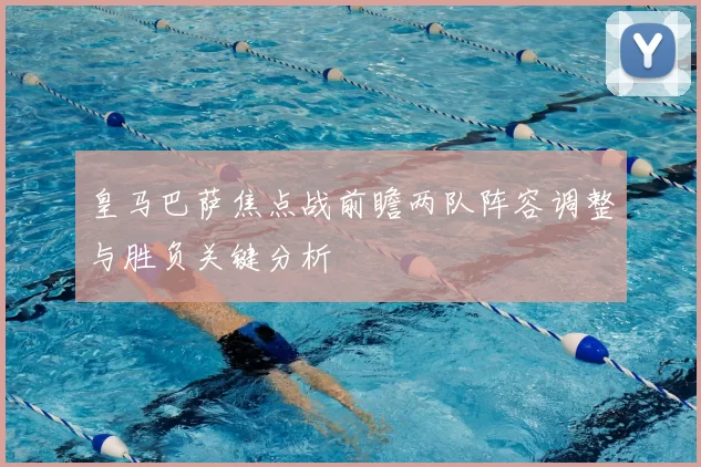 皇马巴萨焦点战前瞻两队阵容调整与胜负关键分析