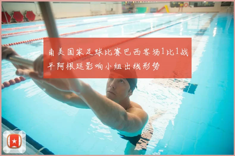 南美国家足球比赛巴西客场1比1战平阿根廷影响小组出线形势