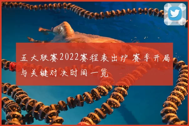 五大联赛2022赛程表出炉 赛季开局与关键对决时间一览