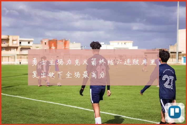 勇士主场力克火箭终结六连败库里复出砍下全场最高分