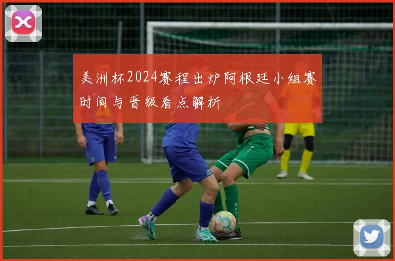 美洲杯2024赛程出炉阿根廷小组赛时间与晋级看点解析