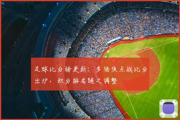 足球比分榜更新：多场焦点战比分出炉，积分排名随之调整