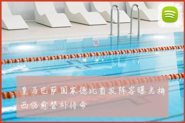 皇马巴萨国家德比首发阵容曝光梅西伤愈替补待命