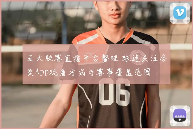 五大联赛直播平台整理 球迷关注各类App观看方式与赛事覆盖范围