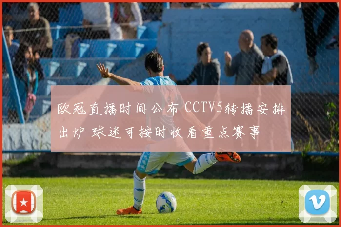 欧冠直播时间公布 CCTV5转播安排出炉 球迷可按时收看重点赛事