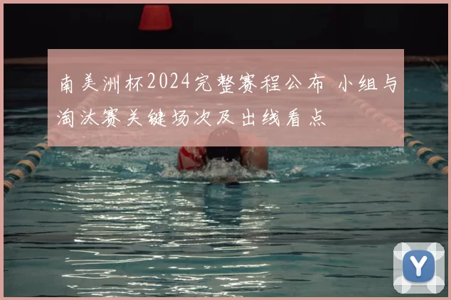 南美洲杯2024完整赛程公布 小组与淘汰赛关键场次及出线看点