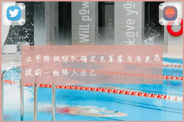法甲降级球队确定克莱蒙与洛里昂提前一轮降入法乙