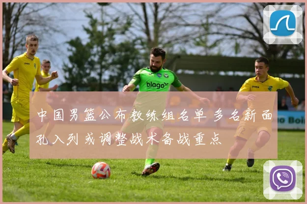 中国男篮公布教练组名单 多名新面孔入列或调整战术备战重点