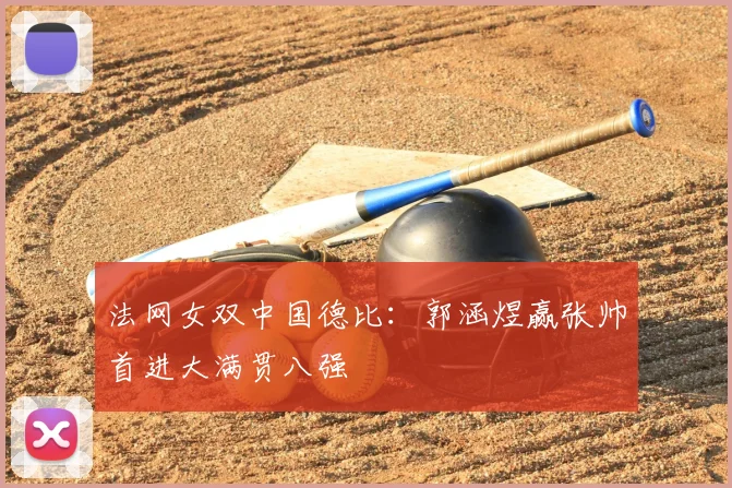 法网女双中国德比：郭涵煜赢张帅首进大满贯八强
